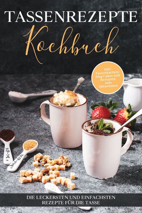 Tassenrezepte Kochbuch: Die leckersten und einfachsten Rezepte für die Tasse - inkl. Tassenkuchen/Mug Cakes und Rezepten zum Mitnehmen(Kobo/電子書)