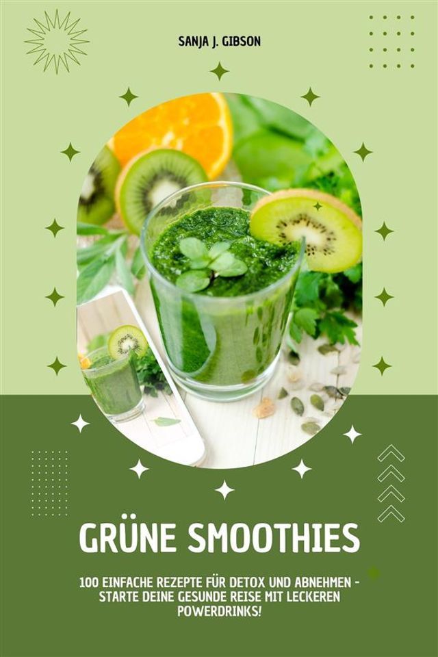  Gr&uuml;ne Smoothies: 100 einfache Rezepte f&uuml;r Detox und Abnehmen - Starte deine gesunde Reise mit leckeren Powerdrinks!(Kobo/電子書)