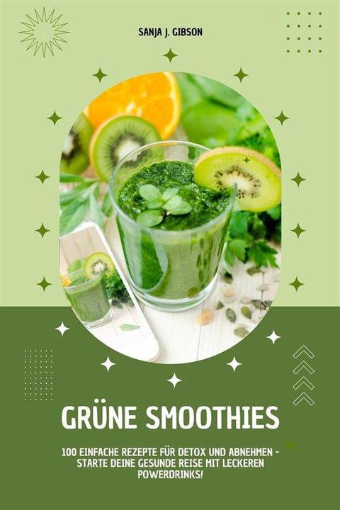 Gr&uuml;ne Smoothies: 100 einfache Rezepte f&uuml;r Detox und Abnehmen - Starte deine gesunde Reise mit leckeren Powerdrinks!(Kobo/電子書)