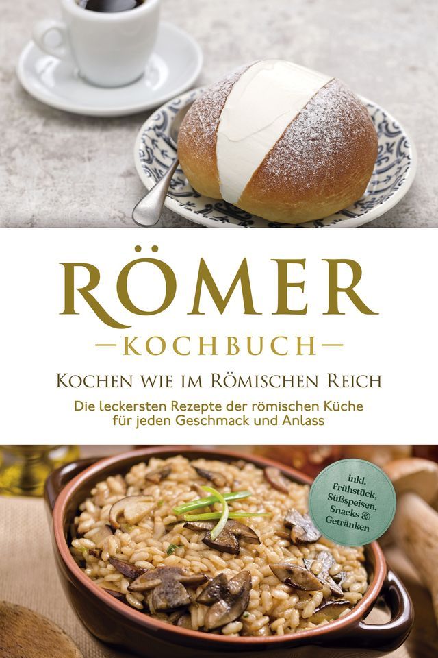  Römer Kochbuch - Kochen wie im Römischen Reich : Die leckersten Rezepte der römischen Küche für jeden Geschmack und Anlass - inkl. Frühstück, Süßspeisen, Snacks & Getränken(Kobo/電子書)