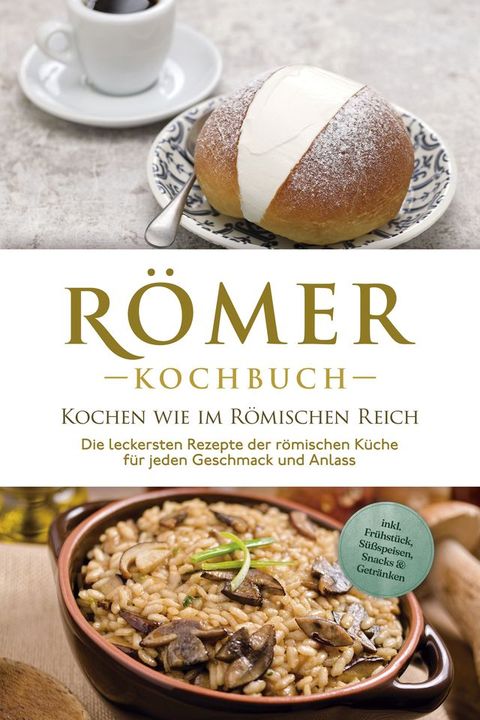 R&ouml;mer Kochbuch - Kochen wie im R&ouml;mischen Reich : Die leckersten Rezepte der r&ouml;mischen K&uuml;che f&uuml;r jeden Geschmack und Anlass - inkl. Fr&uuml;hst&uuml;ck, S&uuml;&szlig;speisen, Snacks & Getr&auml;nken(Kobo/電子書)