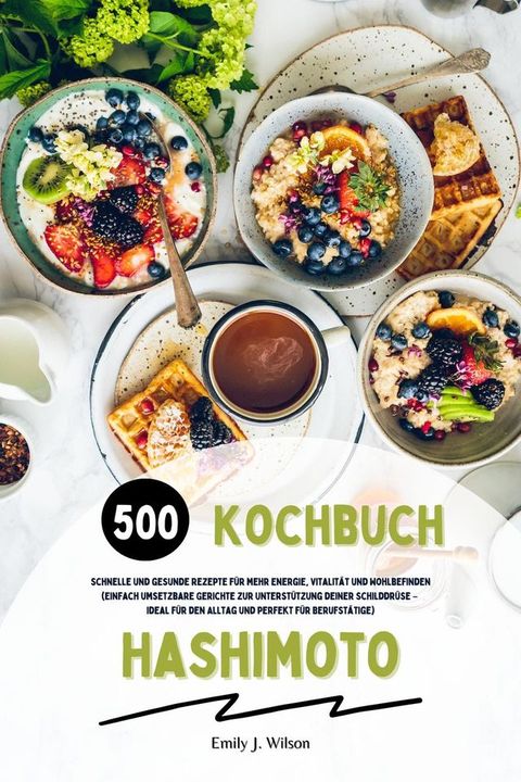 Hashimoto Kochbuch: 500 schnelle und gesunde Rezepte für mehr Energie, Vitalität und Wohlbefinden (Gerichte zur Unterstützung deiner Schilddrüse – ideal für den Alltag und perfekt für Berufstätige)(Kobo/電子書)