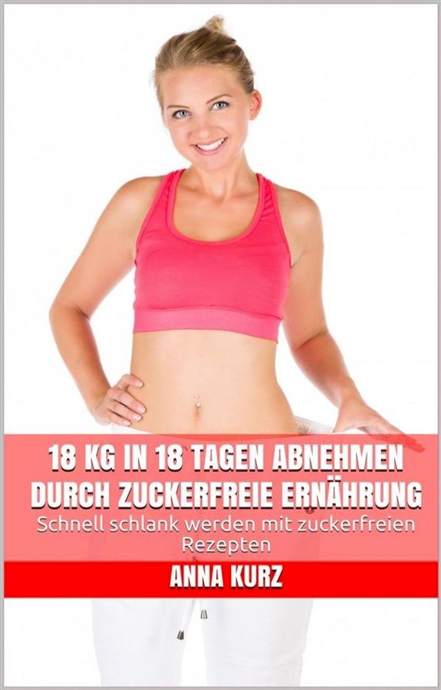  18 kg in 18 Tagen abnehmen durch zuckerfreie Ernährung(Kobo/電子書)