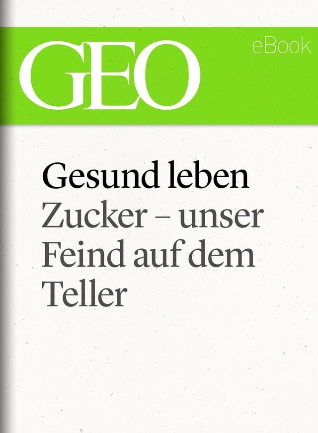  Gesund leben: Zucker – unser Feind auf dem Teller (GEO eBook Single)(Kobo/電子書)