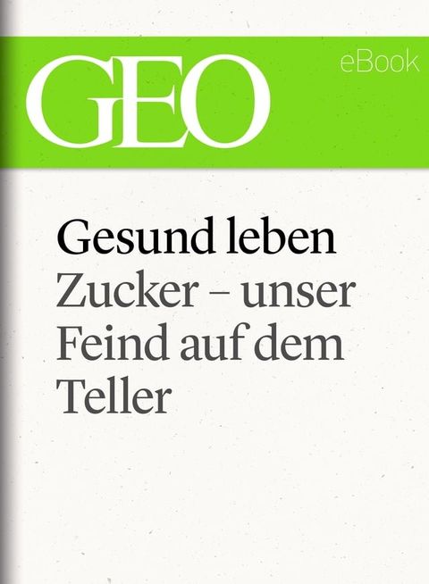 Gesund leben: Zucker – unser Feind auf dem Teller (GEO eBook Single)(Kobo/電子書)