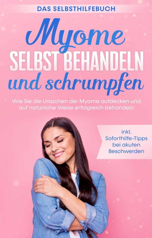  Myome selbst behandeln und schrumpfen – Das Selbsthilfebuch: Wie Sie die Ursachen der Myome aufdecken und auf natürliche Weise erfolgreich behandeln - inkl. Soforthilfe-Tipps bei akuten Beschwerden(Kobo/電子書)