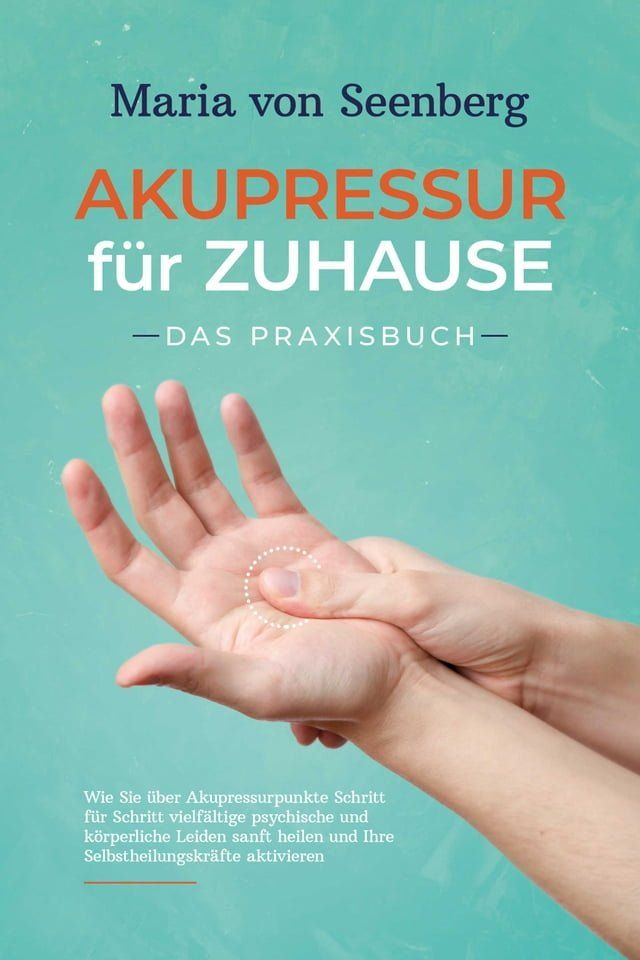  Akupressur f&uuml;r zuhause - Das Praxisbuch: Wie Sie &uuml;ber Akupressurpunkte Schritt f&uuml;r Schritt vielf&auml;ltige psychische und k&ouml;rperliche Leiden sanft heilen und Ihre Selbstheilungskr&auml;fte aktivieren(Kobo/電子書)