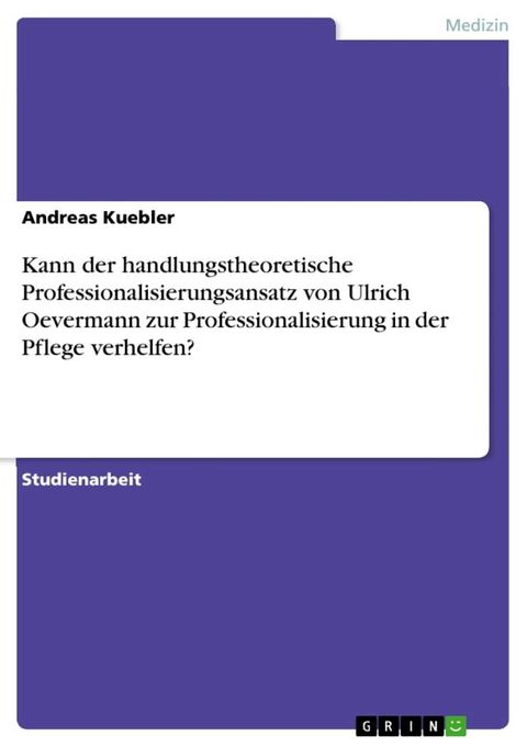 Kann der handlungstheoretische Professionalisierungsansatz von Ulrich Oevermann zur Professionalisierung in der Pflege verhelfen?(Kobo/電子書)