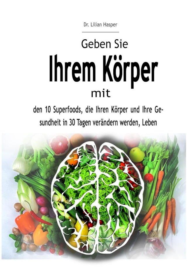  Geben Sie Ihrem Körper mit den 10 Superfoods, die Ihren Körper und Ihre Gesundheit in 30 Tagen verändern werden, Leben(Kobo/電子書)