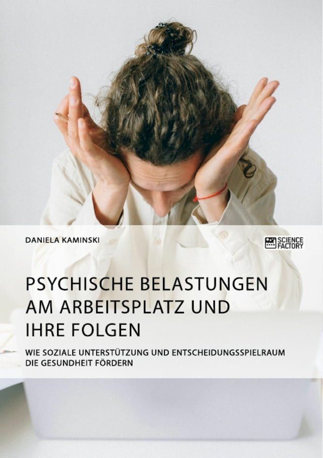  Psychische Belastungen am Arbeitsplatz und ihre Folgen. Wie soziale Unterstützung und Entscheidungsspielraum die Gesundheit fördern(Kobo/電子書)