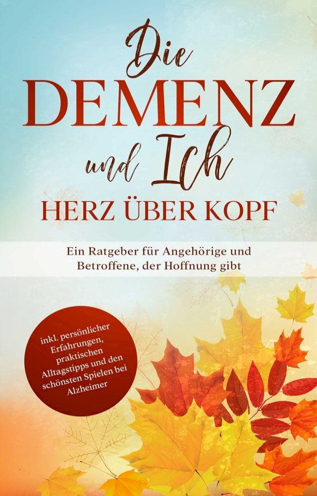  Die Demenz und Ich - Herz &uuml;ber Kopf: Ein Ratgeber f&uuml;r Angeh&ouml;rige und Betroffene, der Hoffnung gibt  inkl. pers&ouml;nlicher Erfahrungen, praktischen Alltagstipps und den sch&ouml;nsten Spielen bei Alzheimer(Kobo/電子書)