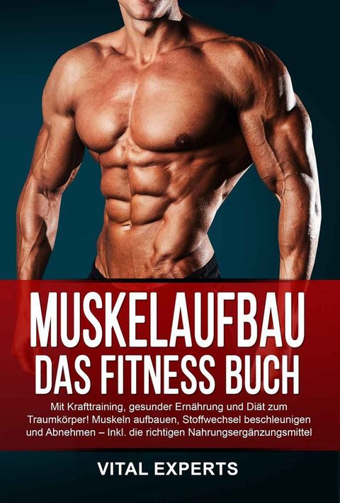 Muskelaufbau: Das Fitness Buch. Mit Krafttraining, gesunder Ern&auml;hrung und Di&auml;t zum Traumk&ouml;rper! Muskeln aufbauen, Stoffwechsel beschleunigen und Abnehmen – Inkl. die richtigen Nahrungserg&auml;nzungsmittel(Kobo/電子書)