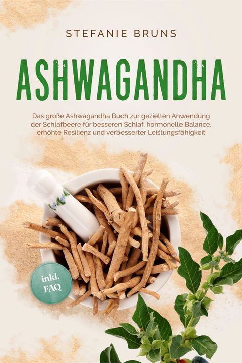 Ashwagandha - Das große Ashwagandha Buch zur gezielten Anwendung der Schlafbeere für besseren Schlaf, hormonelle Balance, erhöhte Resilienz und verbesserter Leistungsfähigkeit – inkl. FAQ(Kobo/電子書)