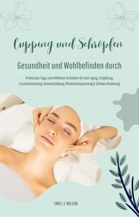 Gesundheit und Wohlbefinden durch Schr&ouml;pfen und Cupping (Praktische Tipps und effektive Techniken f&uuml;r Anti-Aging, Entgiftung, Faszienlockerung, Immunst&auml;rkung, Muskelentspannung und Schmerzlinderung)(Kobo/電子書)