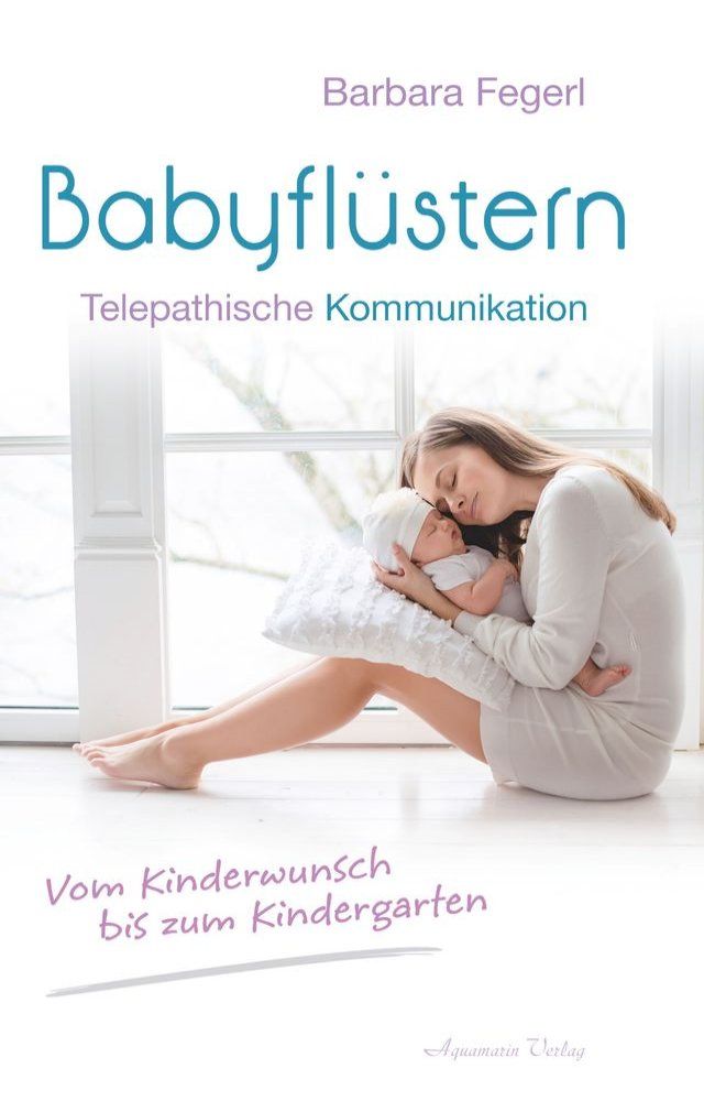  Babyflüstern - Telepathische Kommunikation - Vom Kinderwunsch bis zum Kindergarten(Kobo/電子書)