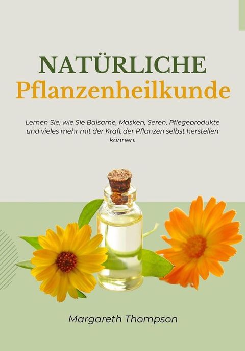 Natürliche Pflanzenheilkunde: Lernen Sie, wie sie Balsame, Masken, Seren, Pflegeprodukte und Vieles mehr mit der Kraft der Pflanzen Selbst Herstellen Können(Kobo/電子書)