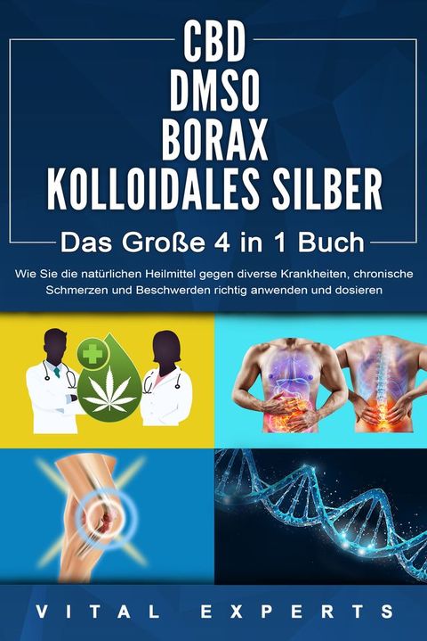 CBD  DMSO  BORAX  KOLLOIDALES SILBER - Das Gro&szlig;e 4 in 1 Buch: Wie Sie die nat&uuml;rlichen Heilmittel gegen diverse Krankheiten, chronische Schmerzen und Beschwerden richtig anwenden und dosieren(Kobo/電子書)