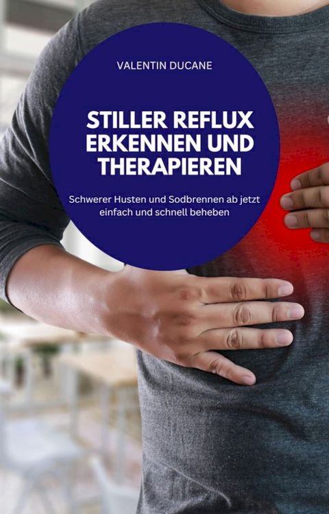 STILLER REFLUX ERKENNEN UND THERAPIEREN Schwerer Husten und Sodbrennen ab jetzt einfach und schnell 