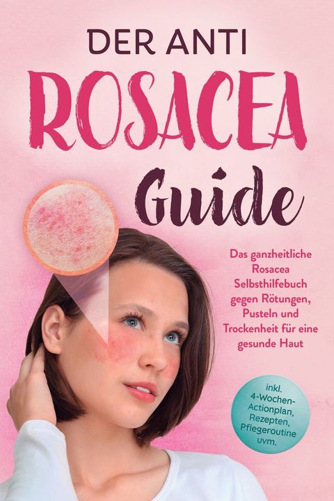Der Anti Rosacea Guide: Das ganzheitliche Rosacea Selbsthilfebuch gegen Rötungen, Puste...