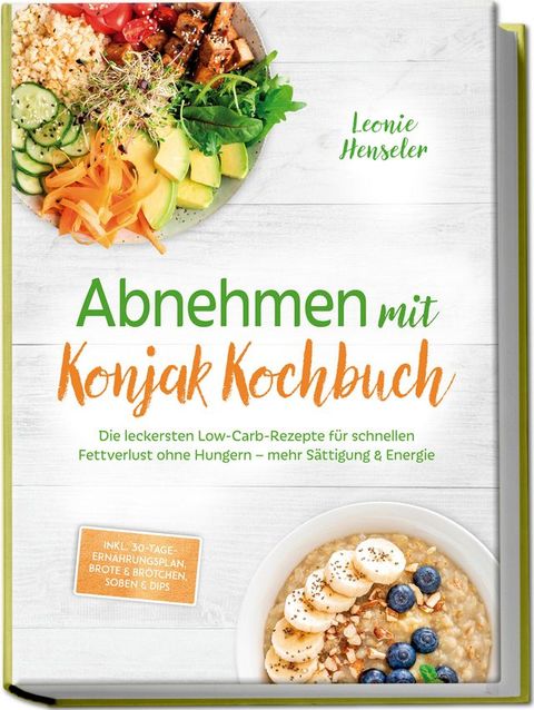 Abnehmen mit Konjak Kochbuch: Die leckersten Low-Carb-Rezepte für schnellen Fettverlust...