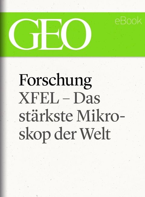 Forschung: XFEL – Das st&auml;rkste Mikroskop der Welt (GEO eBook Single)(Kobo/電子書)