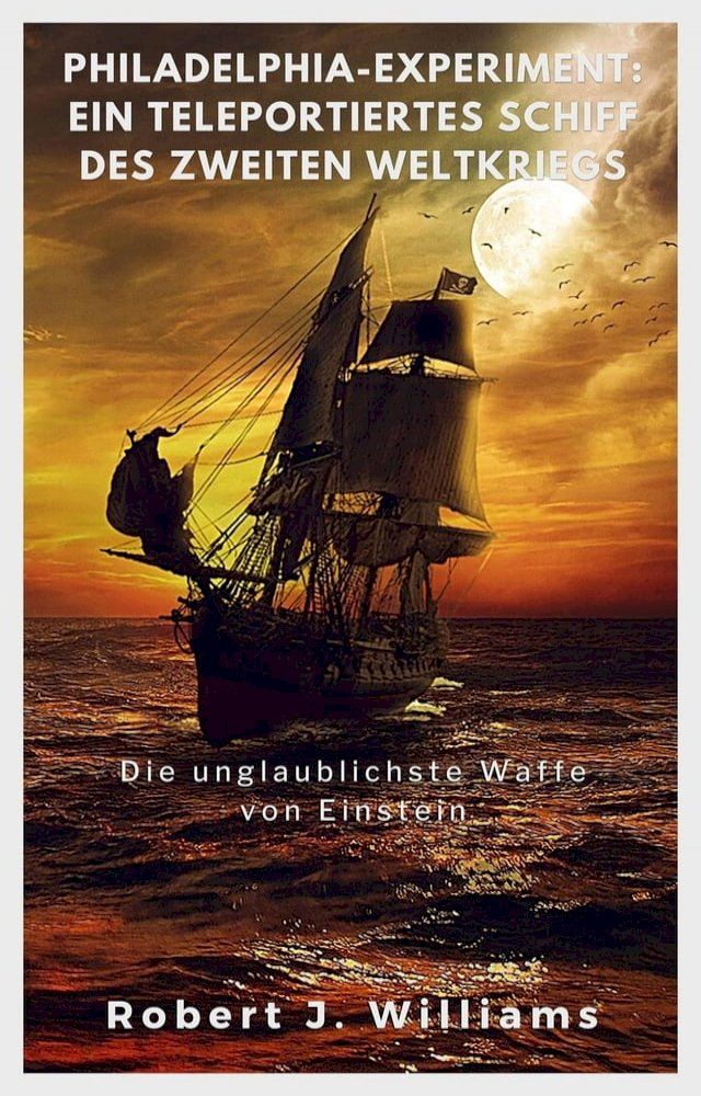  Philadelphia-Experiment: Ein teleportiertes Schiff des Zweiten Weltkriegs Die unglaublichste Waffe von Einstein(Kobo/電子書)