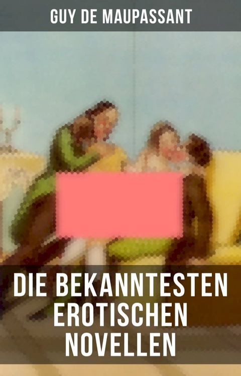 Die bekanntesten erotischen Novellen von Guy de Maupassant(Kobo/電子書)