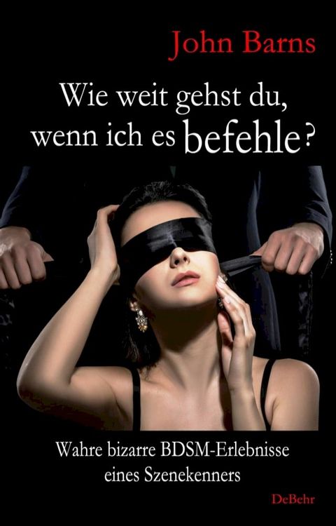 Wie weit gehst du, wenn ich es befehle? Wahre bizarre BDSM-Erlebnisse eines Szenekenners(Kobo/電子書)