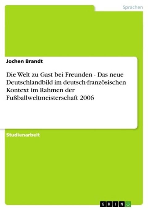 Die Welt zu Gast bei Freunden - Das neue Deutschlandbild im deutsch-franz&ouml;sischen Kontext im Rahmen der Fu&szlig;ballweltmeisterschaft 2006(Kobo/電子書)