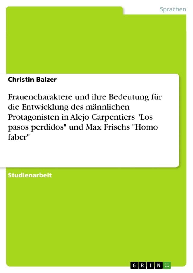  Frauencharaktere und ihre Bedeutung für die Entwicklung des männlichen Protagonisten in Alejo Carpentiers 'Los pasos perdidos' und Max Frischs 'Homo faber'(Kobo/電子書)