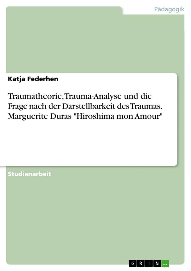  Traumatheorie, Trauma-Analyse und die Frage nach der Darstellbarkeit des Traumas. Marguerite Duras 'Hiroshima mon Amour'(Kobo/電子書)