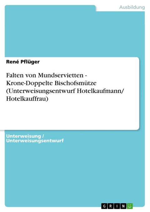 Falten von Mundservietten - Krone-Doppelte Bischofsm&uuml;tze (Unterweisungsentwurf Hotelkaufmann/ Hotelkauffrau)(Kobo/電子書)