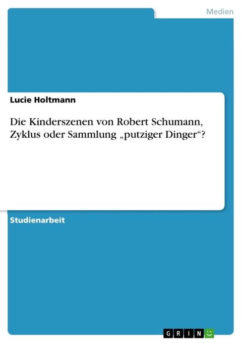 Die Kinderszenen von Robert Schumann, Zyklus oder Sammlung 'putziger Dinger'?(Kobo/電子書)