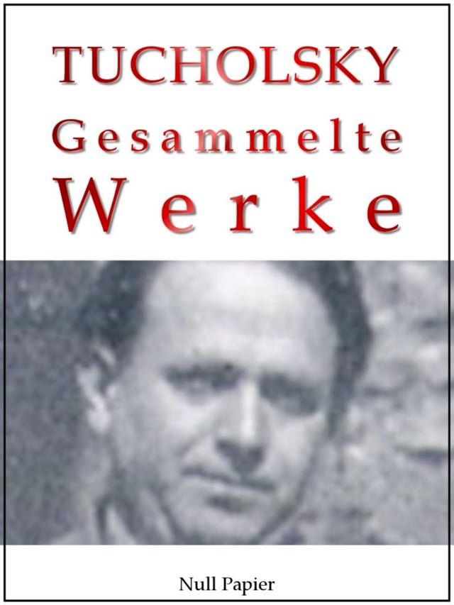  Kurt Tucholsky - Gesammelte Werke - Prosa, Reportagen, Gedichte(Kobo/電子書)