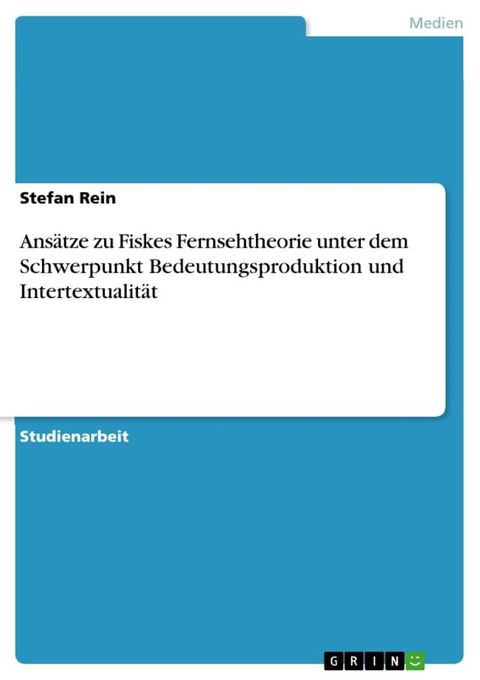 Ans&auml;tze zu Fiskes Fernsehtheorie unter dem Schwerpunkt Bedeutungsproduktion und Intertextualit&auml;t(Kobo/電子書)