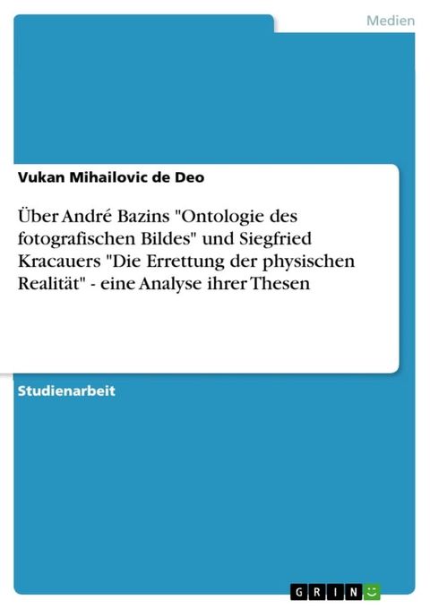 &Uuml;ber Andr&eacute; Bazins 'Ontologie des fotografischen Bildes' und Siegfried Kracauers 'Die Errettung der physischen Realit&auml;t' - eine Analyse ihrer Thesen(Kobo/電子書)