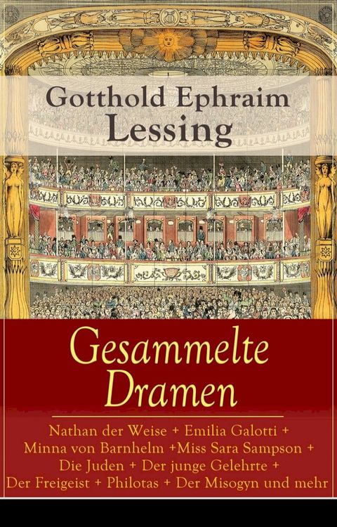 Gesammelte Dramen: Nathan der Weise + Emilia Galotti + Minna von Barnhelm + Miss Sara Sampson + Die Juden + Der junge Gelehrte + Der Freigeist + Philotas + Der Misogyn und mehr(Kobo/電子書)