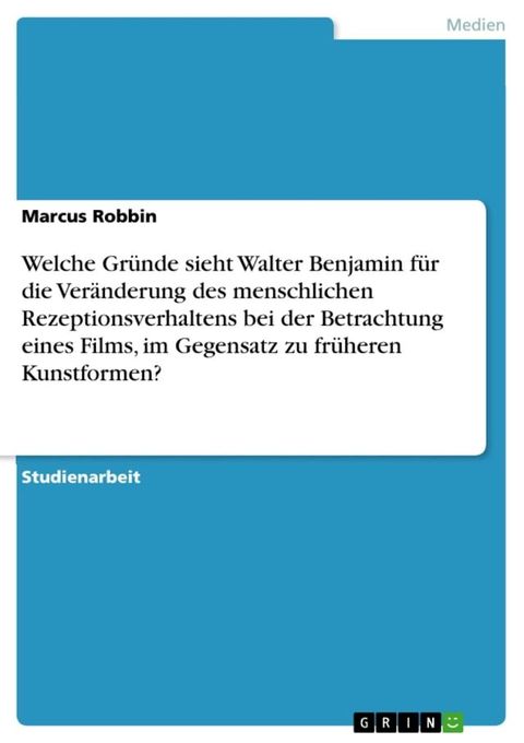 Welche Gr&uuml;nde sieht Walter Benjamin f&uuml;r die Ver&auml;nderung des menschlichen Rezeptionsverhaltens bei der Betrachtung eines Films, im Gegensatz zu fr&uuml;heren Kunstformen?(Kobo/電子書)