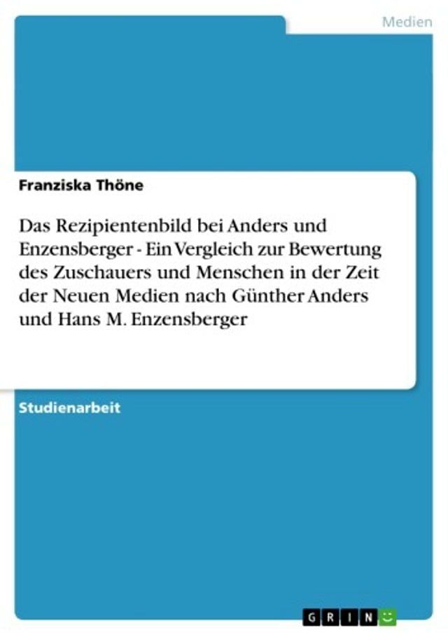  Das Rezipientenbild bei Anders und Enzensberger - Ein Vergleich zur Bewertung des Zuschauers und Menschen in der Zeit der Neuen Medien nach Günther Anders und Hans M. Enzensberger(Kobo/電子書)