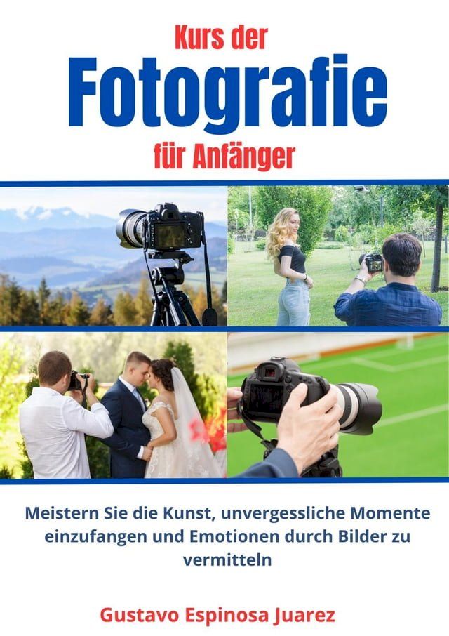  Kurs der Fotografie f&uuml;r Anf&auml;nger Meistern Sie die Kunst, unvergessliche Momente einzufangen und Emotionen durch Bilder zu vermitteln(Kobo/電子書)