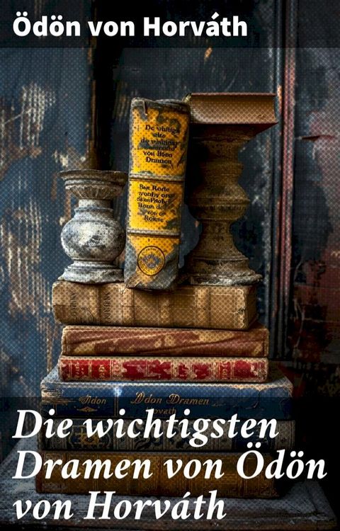 Die wichtigsten Dramen von &Ouml;d&ouml;n von Horv&aacute;th(Kobo/電子書)