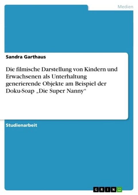 Die filmische Darstellung von Kindern und Erwachsenen als Unterhaltung generierende Objekte am Beispiel der Doku-Soap 'Die Super Nanny'(Kobo/電子書)