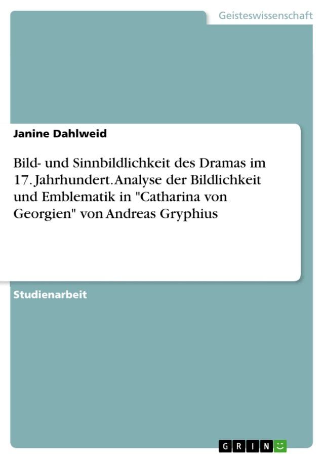  Bild- und Sinnbildlichkeit des Dramas im 17. Jahrhundert. Analyse der Bildlichkeit und Emblematik in 'Catharina von Georgien' von Andreas Gryphius(Kobo/電子書)