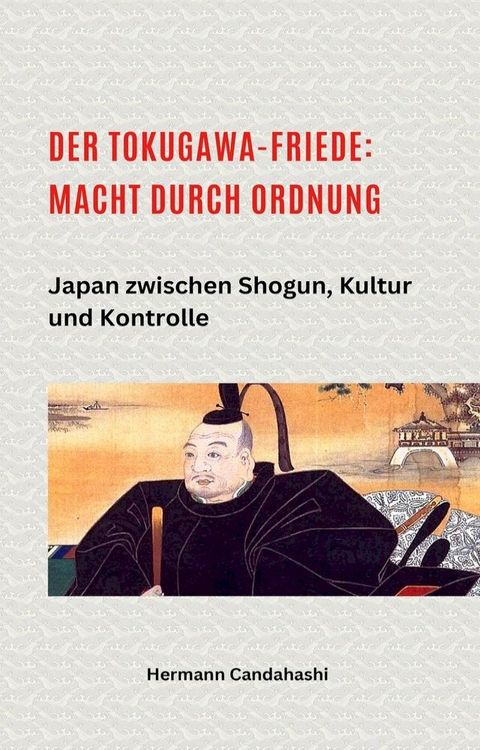 Der Tokugawa-Friede: Macht durch Ordnung Japan zwischen Shogun, Kultur und Kontrolle