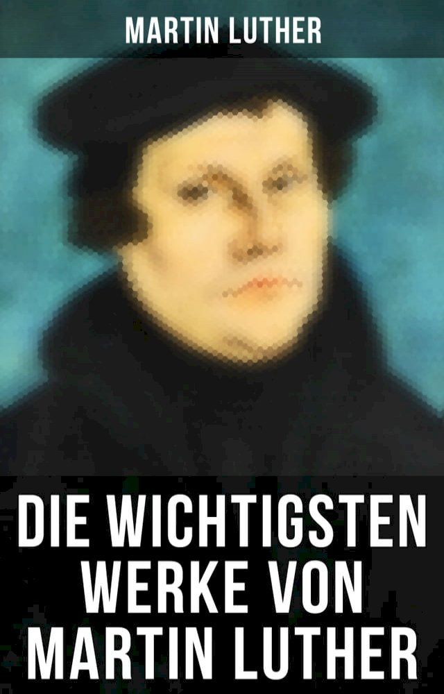  Die wichtigsten Werke von Martin Luther(Kobo/電子書)