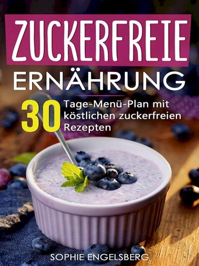  Zuckerfreie Ern&auml;hrung - 30 Tage Men&uuml;plan mit k&ouml;stlichen Rezepten(Kobo/電子書)