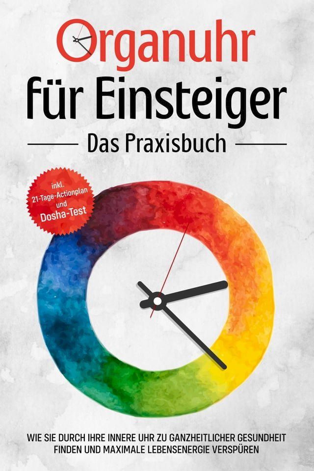  Organuhr f&uuml;r Einsteiger - Das Praxisbuch: Wie Sie durch Ihre innere Uhr zu ganzheitlicher Gesundheit finden und maximale Lebensenergie versp&uuml;ren - inkl. 21-Tage-Actionplan und Dosha-Test(Kobo/電子書)