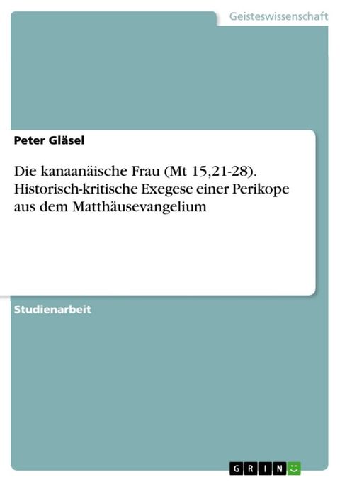 Die kanaanäische Frau (Mt 15,21-28). Historisch-kritische Exegese einer Perikope aus dem Matthäusevangelium(Kobo/電子書)