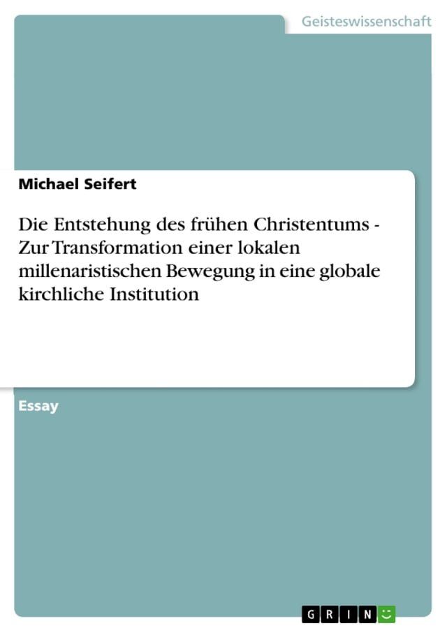  Die Entstehung des fr&uuml;hen Christentums - Zur Transformation einer lokalen millenaristischen Bewegung in eine globale kirchliche Institution(Kobo/電子書)