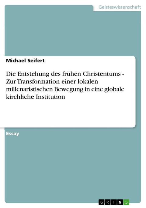 Die Entstehung des fr&uuml;hen Christentums - Zur Transformation einer lokalen millenaristischen Bewegung in eine globale kirchliche Institution(Kobo/電子書)